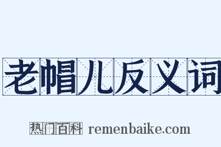 老帽儿反义词是什么意思的图片